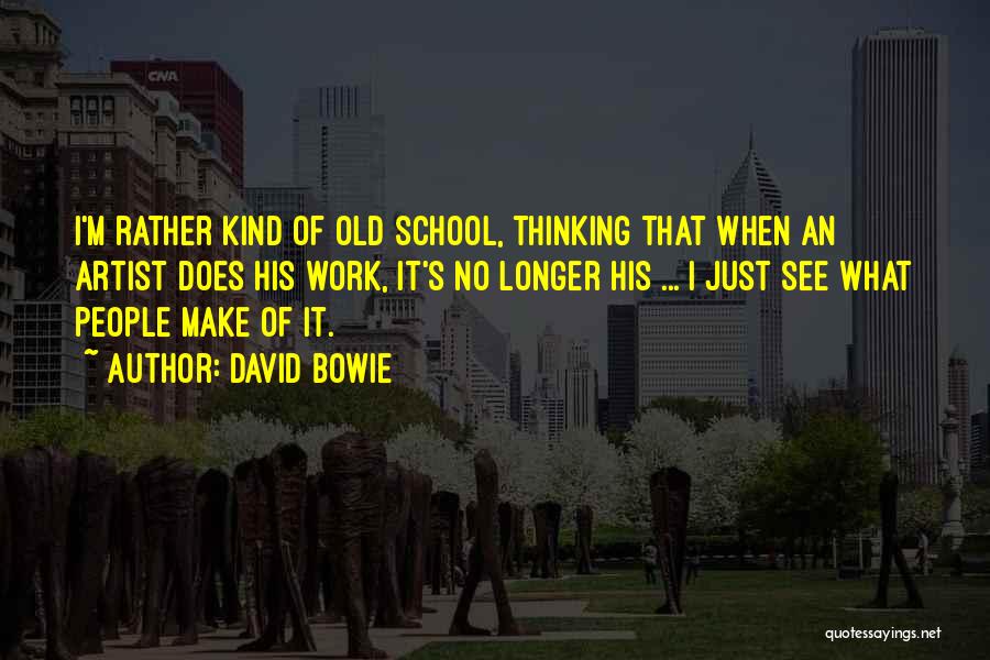 David Bowie Quotes: I'm Rather Kind Of Old School, Thinking That When An Artist Does His Work, It's No Longer His ... I