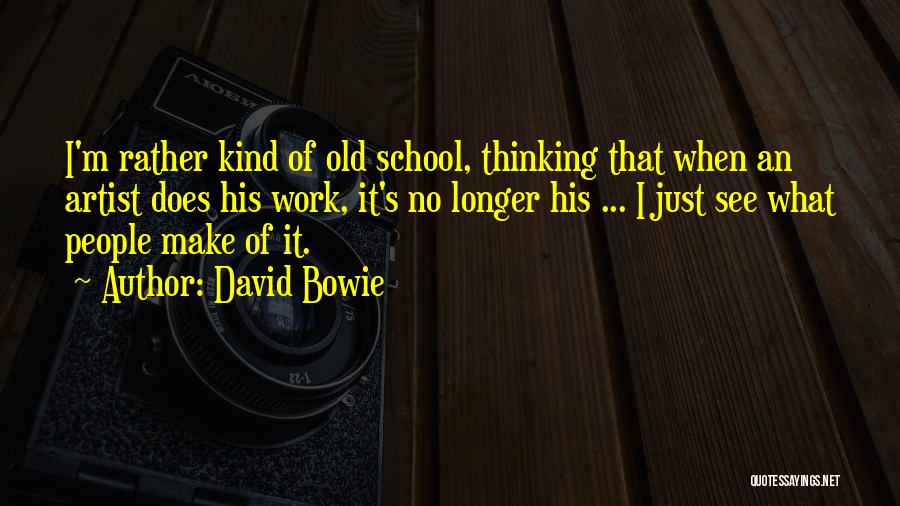 David Bowie Quotes: I'm Rather Kind Of Old School, Thinking That When An Artist Does His Work, It's No Longer His ... I