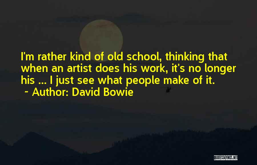 David Bowie Quotes: I'm Rather Kind Of Old School, Thinking That When An Artist Does His Work, It's No Longer His ... I
