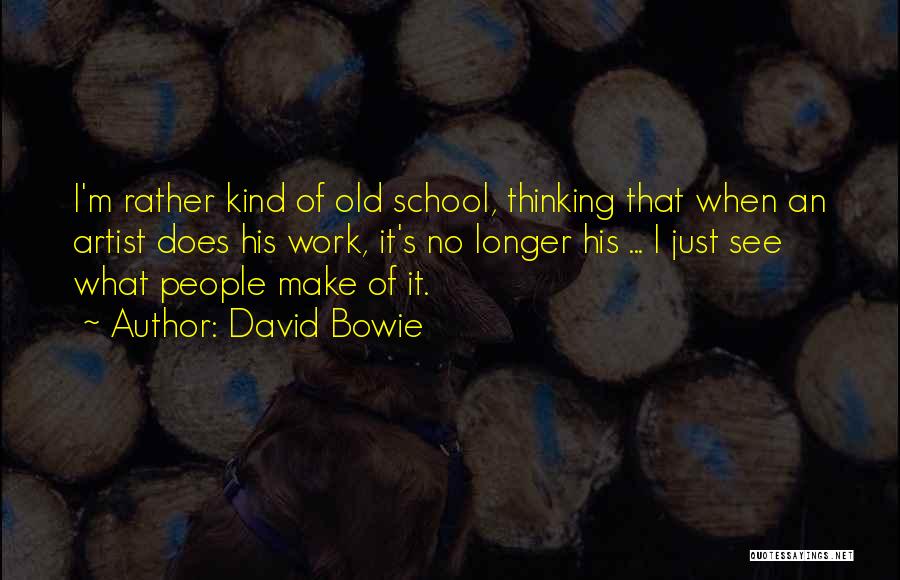 David Bowie Quotes: I'm Rather Kind Of Old School, Thinking That When An Artist Does His Work, It's No Longer His ... I