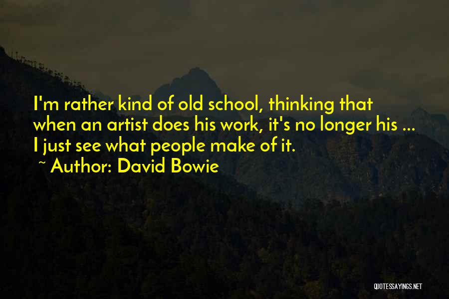 David Bowie Quotes: I'm Rather Kind Of Old School, Thinking That When An Artist Does His Work, It's No Longer His ... I