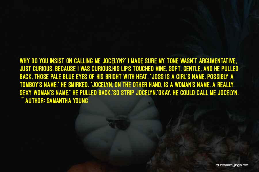 Samantha Young Quotes: Why Do You Insist On Calling Me Jocelyn? I Made Sure My Tone Wasn't Argumentative, Just Curious. Because I Was