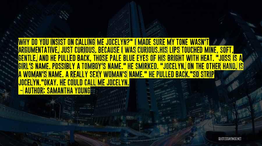 Samantha Young Quotes: Why Do You Insist On Calling Me Jocelyn? I Made Sure My Tone Wasn't Argumentative, Just Curious. Because I Was
