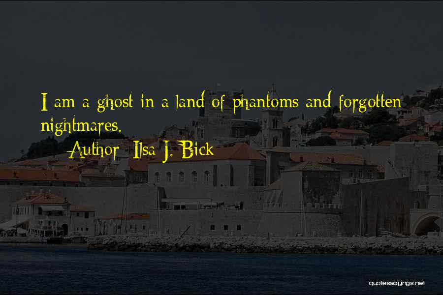 Ilsa J. Bick Quotes: I Am A Ghost In A Land Of Phantoms And Forgotten Nightmares.