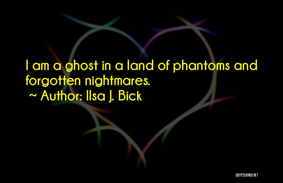Ilsa J. Bick Quotes: I Am A Ghost In A Land Of Phantoms And Forgotten Nightmares.