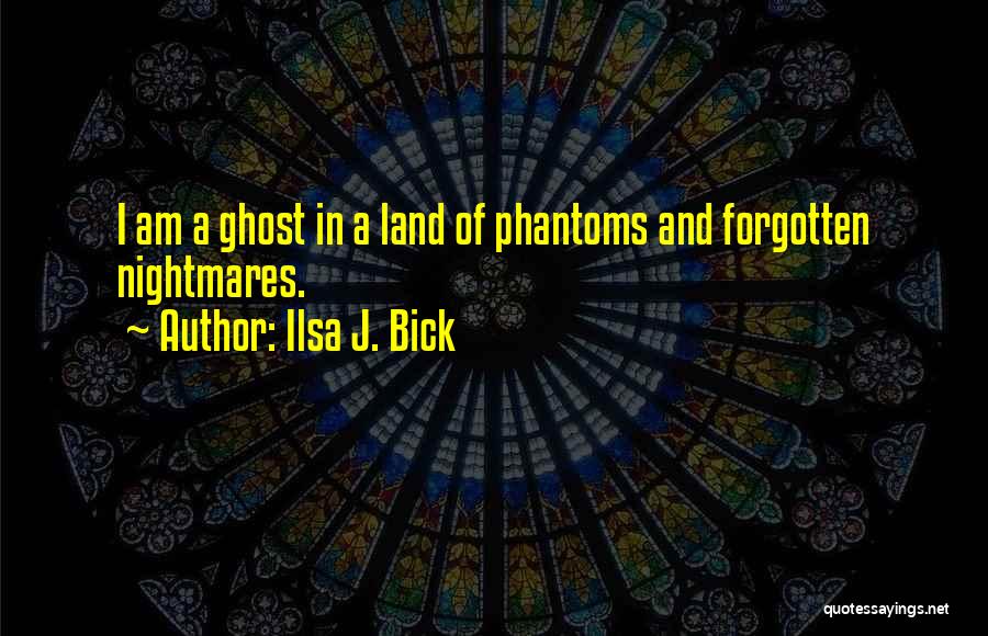 Ilsa J. Bick Quotes: I Am A Ghost In A Land Of Phantoms And Forgotten Nightmares.