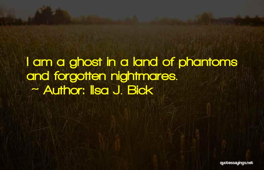 Ilsa J. Bick Quotes: I Am A Ghost In A Land Of Phantoms And Forgotten Nightmares.