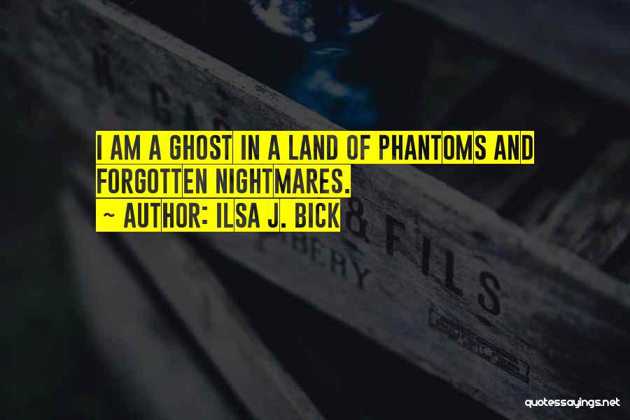 Ilsa J. Bick Quotes: I Am A Ghost In A Land Of Phantoms And Forgotten Nightmares.