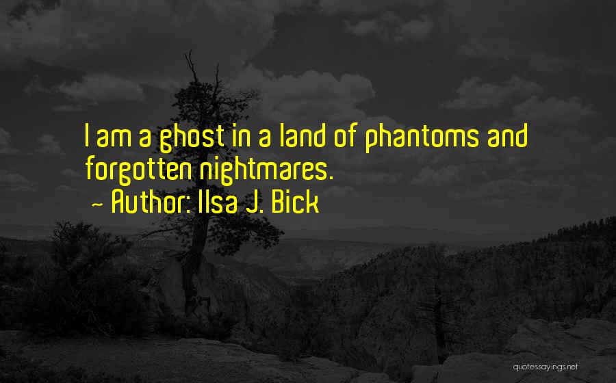 Ilsa J. Bick Quotes: I Am A Ghost In A Land Of Phantoms And Forgotten Nightmares.