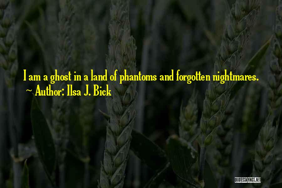 Ilsa J. Bick Quotes: I Am A Ghost In A Land Of Phantoms And Forgotten Nightmares.