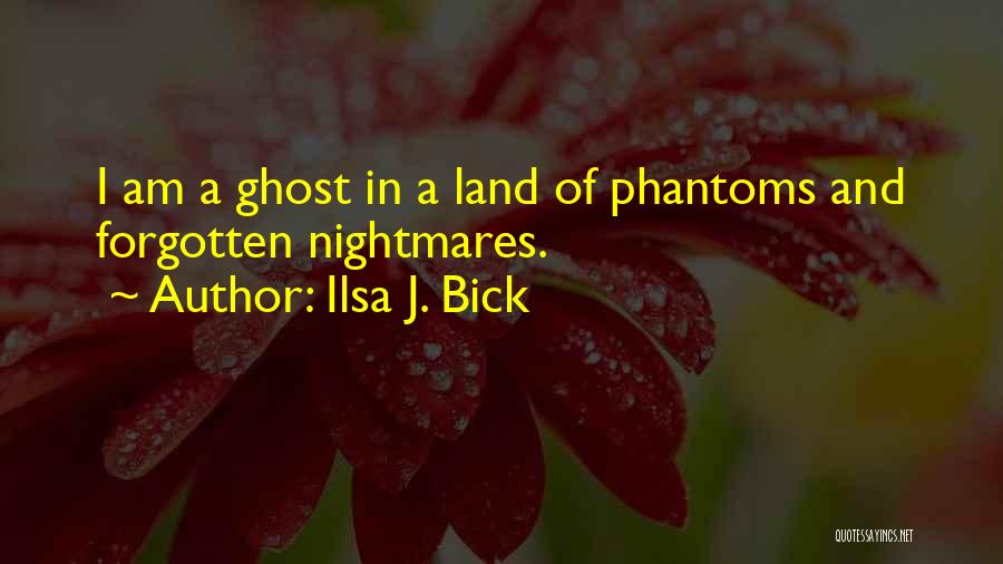 Ilsa J. Bick Quotes: I Am A Ghost In A Land Of Phantoms And Forgotten Nightmares.