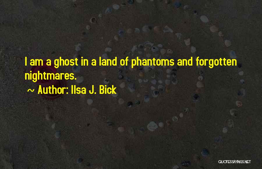 Ilsa J. Bick Quotes: I Am A Ghost In A Land Of Phantoms And Forgotten Nightmares.