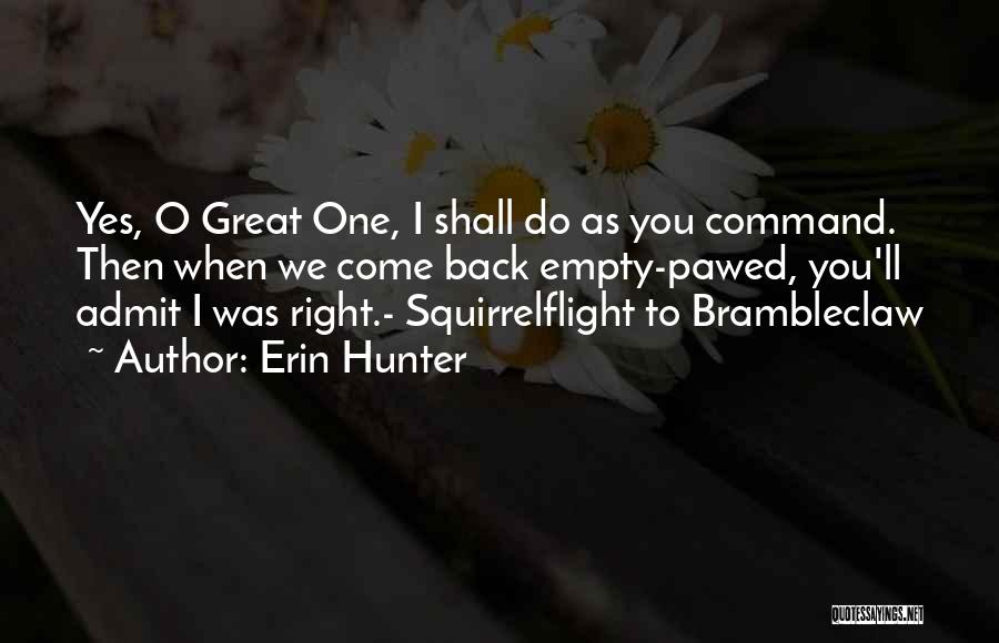 Erin Hunter Quotes: Yes, O Great One, I Shall Do As You Command. Then When We Come Back Empty-pawed, You'll Admit I Was