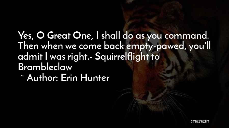 Erin Hunter Quotes: Yes, O Great One, I Shall Do As You Command. Then When We Come Back Empty-pawed, You'll Admit I Was