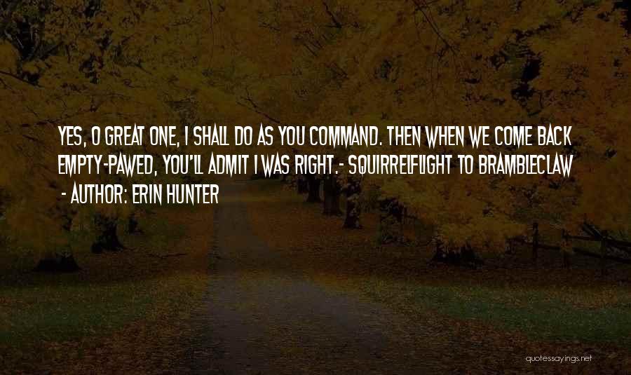 Erin Hunter Quotes: Yes, O Great One, I Shall Do As You Command. Then When We Come Back Empty-pawed, You'll Admit I Was