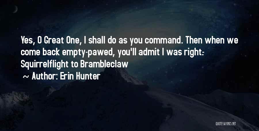 Erin Hunter Quotes: Yes, O Great One, I Shall Do As You Command. Then When We Come Back Empty-pawed, You'll Admit I Was