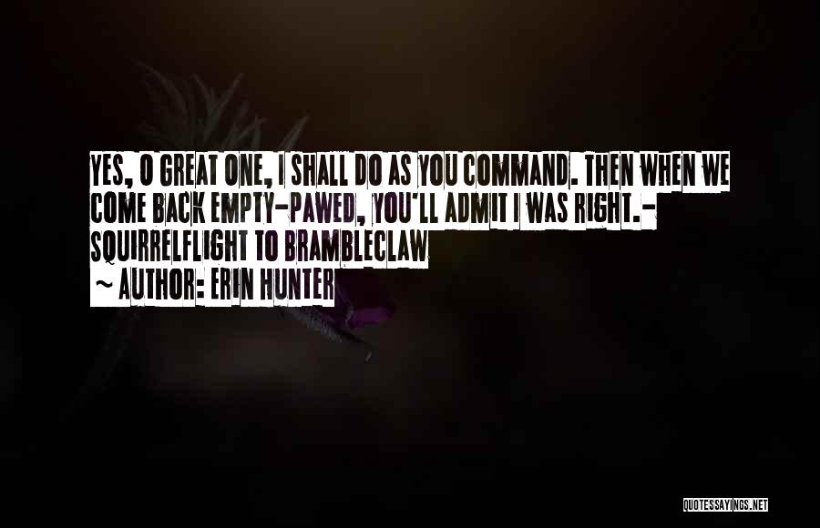 Erin Hunter Quotes: Yes, O Great One, I Shall Do As You Command. Then When We Come Back Empty-pawed, You'll Admit I Was