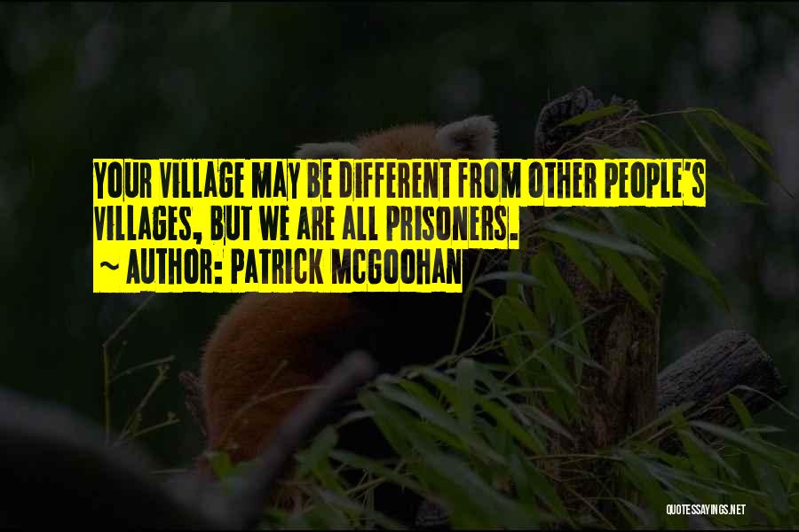 Patrick McGoohan Quotes: Your Village May Be Different From Other People's Villages, But We Are All Prisoners.