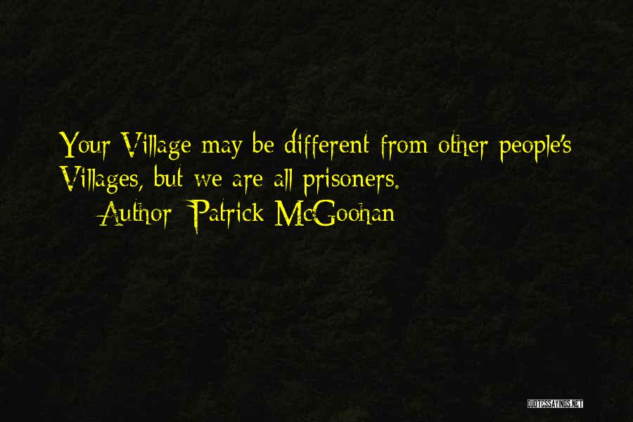 Patrick McGoohan Quotes: Your Village May Be Different From Other People's Villages, But We Are All Prisoners.