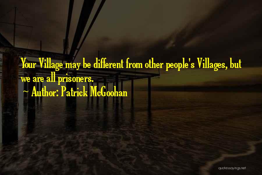 Patrick McGoohan Quotes: Your Village May Be Different From Other People's Villages, But We Are All Prisoners.