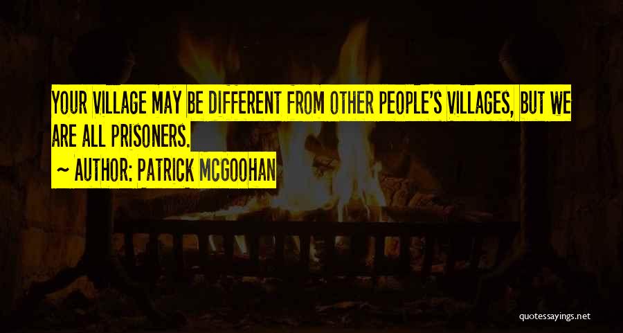 Patrick McGoohan Quotes: Your Village May Be Different From Other People's Villages, But We Are All Prisoners.