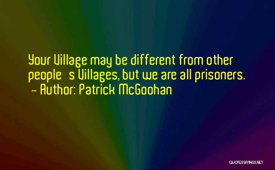 Patrick McGoohan Quotes: Your Village May Be Different From Other People's Villages, But We Are All Prisoners.