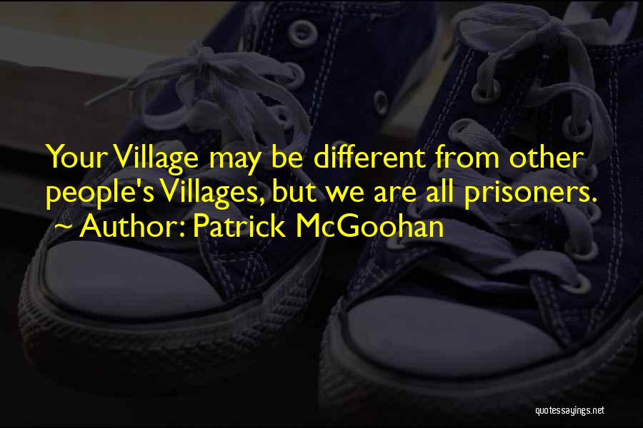 Patrick McGoohan Quotes: Your Village May Be Different From Other People's Villages, But We Are All Prisoners.