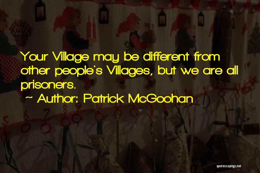 Patrick McGoohan Quotes: Your Village May Be Different From Other People's Villages, But We Are All Prisoners.