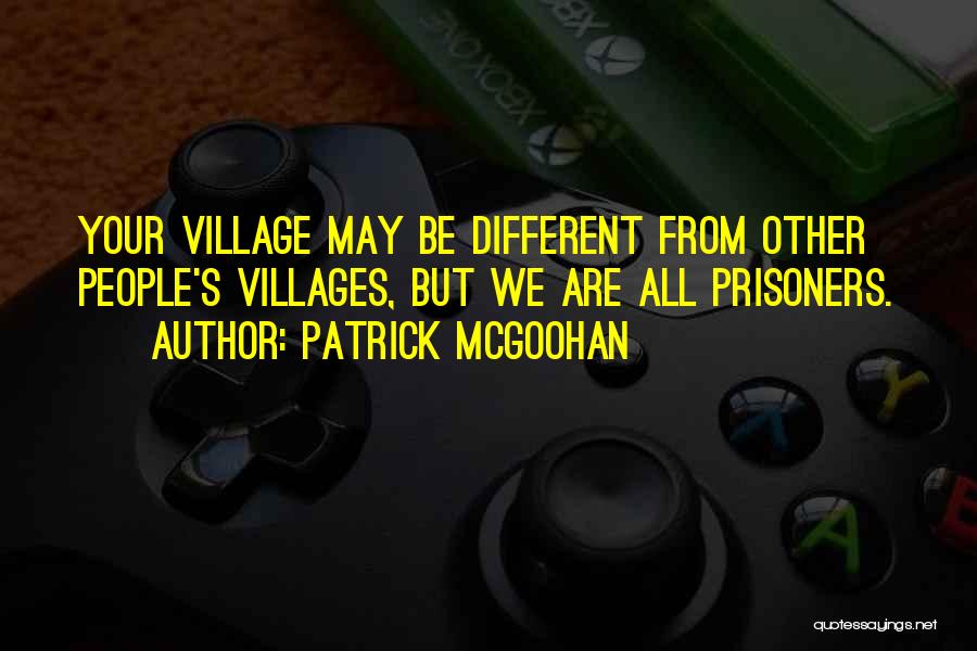 Patrick McGoohan Quotes: Your Village May Be Different From Other People's Villages, But We Are All Prisoners.