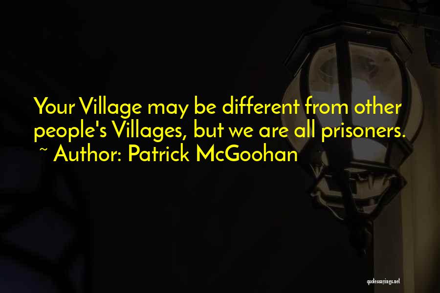 Patrick McGoohan Quotes: Your Village May Be Different From Other People's Villages, But We Are All Prisoners.