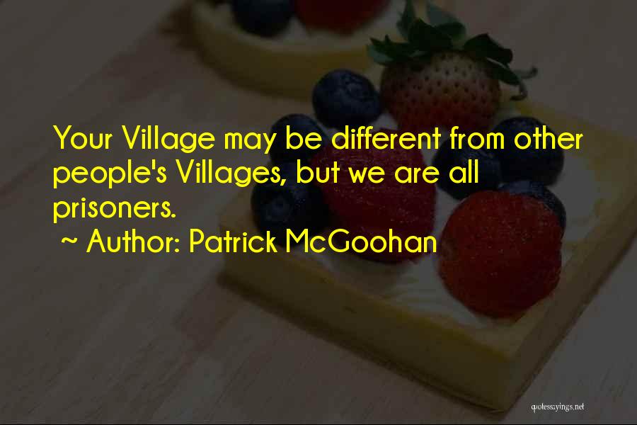 Patrick McGoohan Quotes: Your Village May Be Different From Other People's Villages, But We Are All Prisoners.