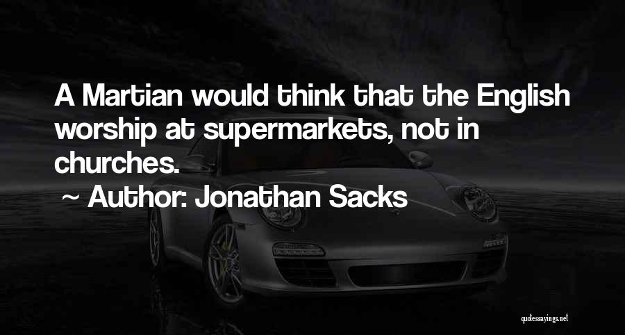 Jonathan Sacks Quotes: A Martian Would Think That The English Worship At Supermarkets, Not In Churches.