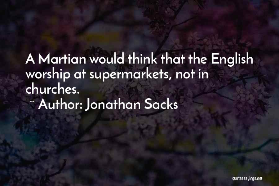 Jonathan Sacks Quotes: A Martian Would Think That The English Worship At Supermarkets, Not In Churches.
