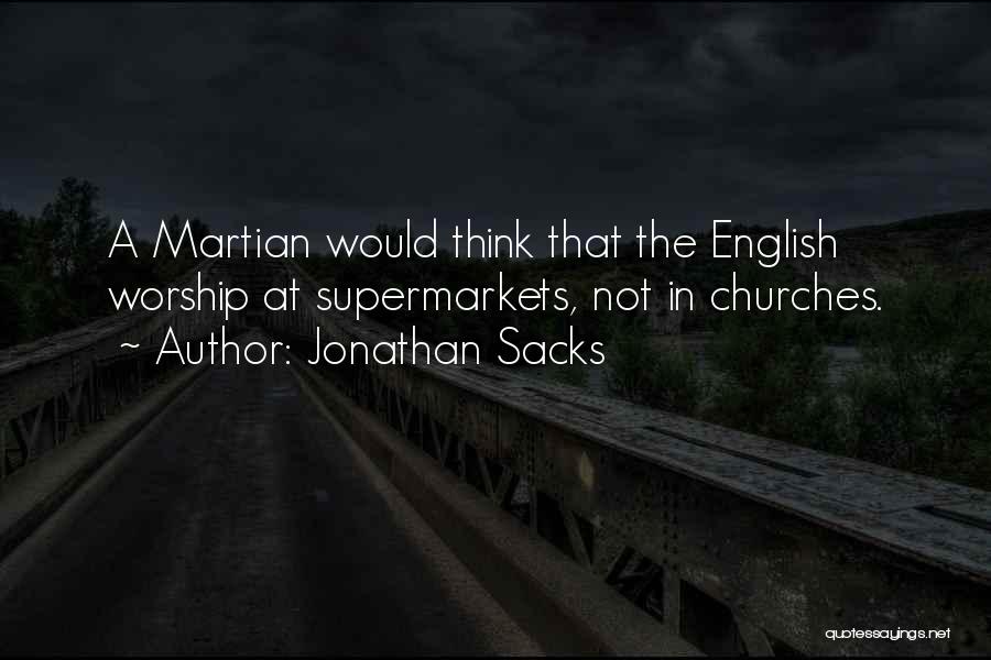 Jonathan Sacks Quotes: A Martian Would Think That The English Worship At Supermarkets, Not In Churches.