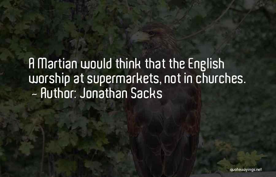 Jonathan Sacks Quotes: A Martian Would Think That The English Worship At Supermarkets, Not In Churches.