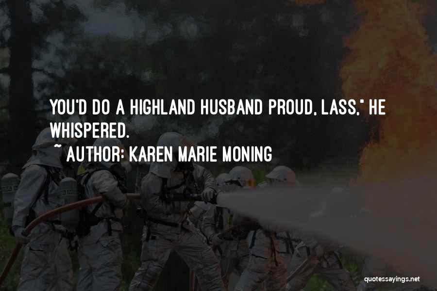 Karen Marie Moning Quotes: You'd Do A Highland Husband Proud, Lass, He Whispered.