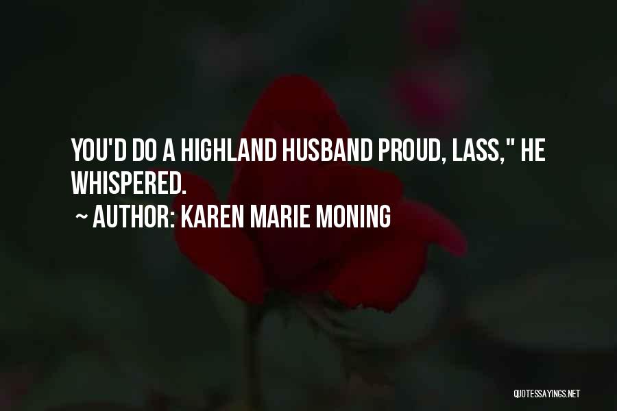 Karen Marie Moning Quotes: You'd Do A Highland Husband Proud, Lass, He Whispered.