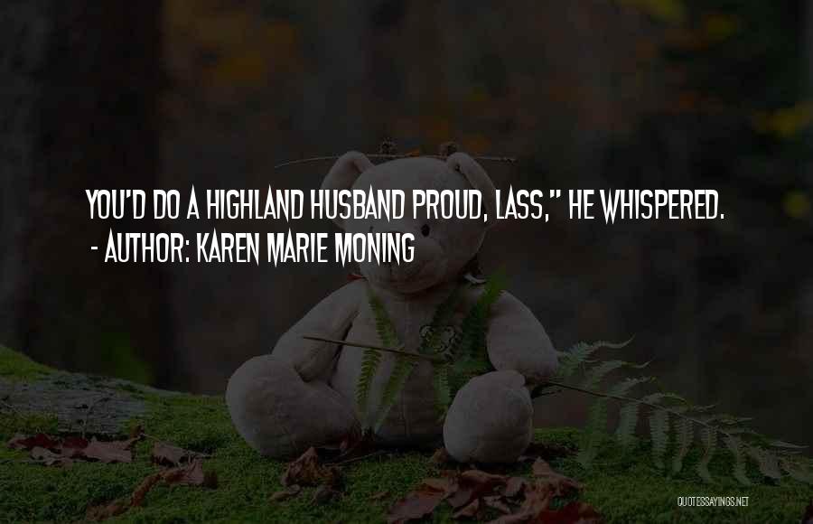 Karen Marie Moning Quotes: You'd Do A Highland Husband Proud, Lass, He Whispered.