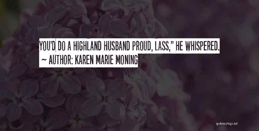 Karen Marie Moning Quotes: You'd Do A Highland Husband Proud, Lass, He Whispered.