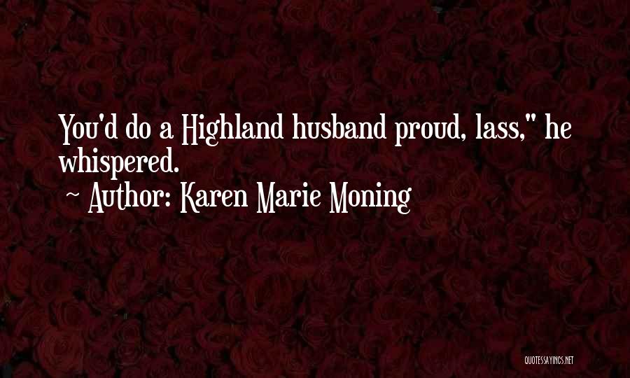 Karen Marie Moning Quotes: You'd Do A Highland Husband Proud, Lass, He Whispered.