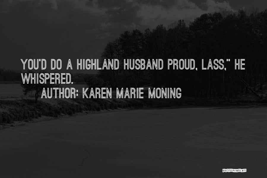 Karen Marie Moning Quotes: You'd Do A Highland Husband Proud, Lass, He Whispered.