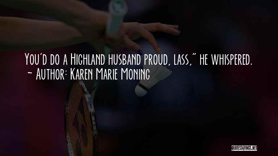 Karen Marie Moning Quotes: You'd Do A Highland Husband Proud, Lass, He Whispered.