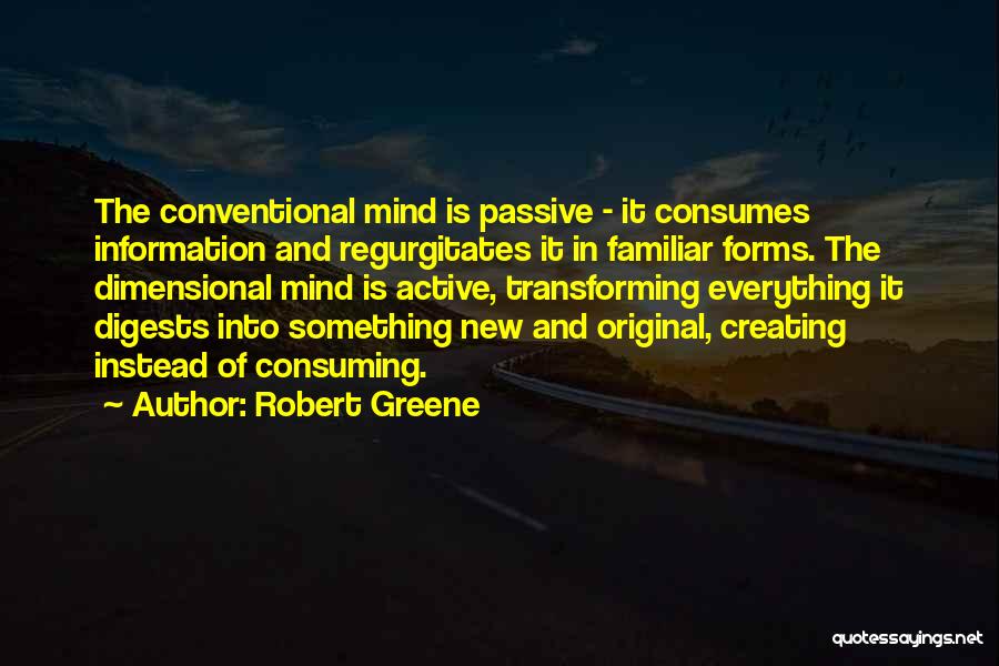 Robert Greene Quotes: The Conventional Mind Is Passive - It Consumes Information And Regurgitates It In Familiar Forms. The Dimensional Mind Is Active,