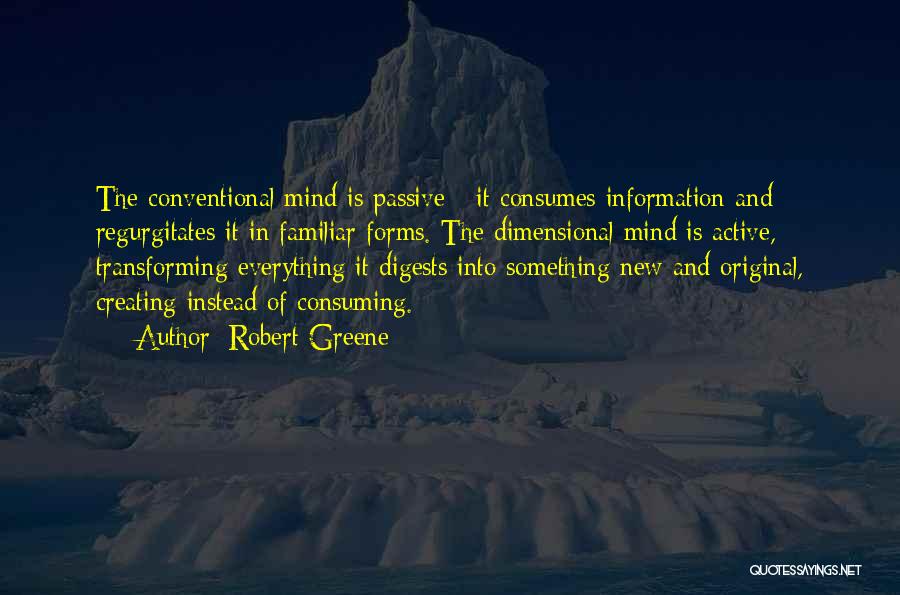 Robert Greene Quotes: The Conventional Mind Is Passive - It Consumes Information And Regurgitates It In Familiar Forms. The Dimensional Mind Is Active,