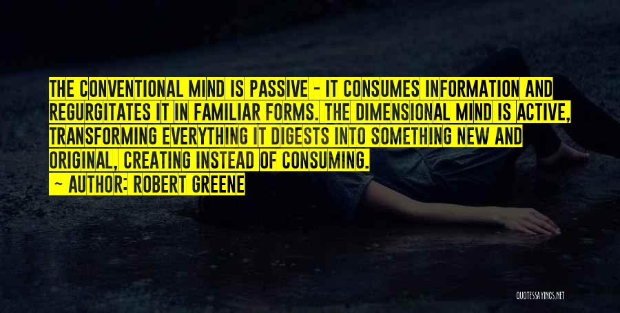 Robert Greene Quotes: The Conventional Mind Is Passive - It Consumes Information And Regurgitates It In Familiar Forms. The Dimensional Mind Is Active,