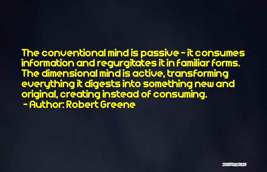 Robert Greene Quotes: The Conventional Mind Is Passive - It Consumes Information And Regurgitates It In Familiar Forms. The Dimensional Mind Is Active,