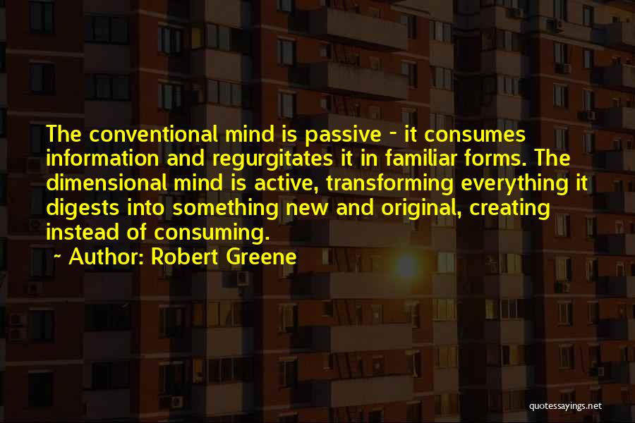 Robert Greene Quotes: The Conventional Mind Is Passive - It Consumes Information And Regurgitates It In Familiar Forms. The Dimensional Mind Is Active,