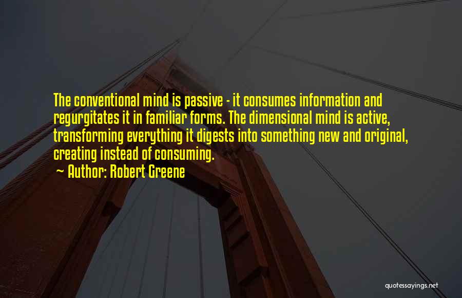 Robert Greene Quotes: The Conventional Mind Is Passive - It Consumes Information And Regurgitates It In Familiar Forms. The Dimensional Mind Is Active,