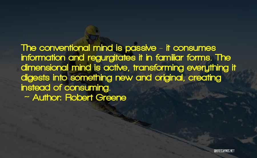 Robert Greene Quotes: The Conventional Mind Is Passive - It Consumes Information And Regurgitates It In Familiar Forms. The Dimensional Mind Is Active,