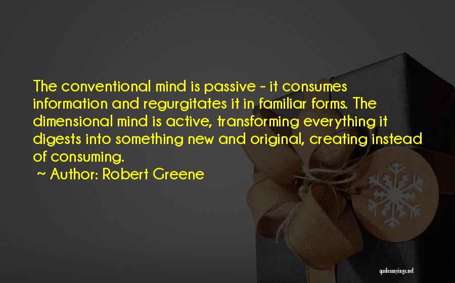 Robert Greene Quotes: The Conventional Mind Is Passive - It Consumes Information And Regurgitates It In Familiar Forms. The Dimensional Mind Is Active,